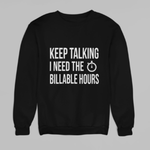 Keep Talking I Need the Billable Hours Sweatshirt - Funny lawyer sweatshirt