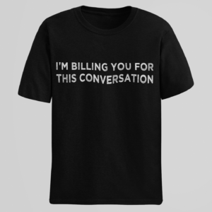 I'm Billing You For This Conversation T-Shirt - Black shirt with white text